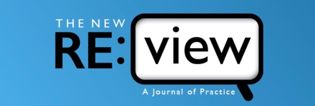 The New RE:view logo.The words "The New" are in white text, while the letters "RE" are capitalized in black text. There is a colon, and then the word "view" is inside of a magnifier. Underneath the magnifier states "A Journal of Practice."